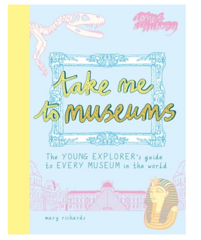 Take Me to Museums - The Young Explorer's Guide to Every Museum in the World