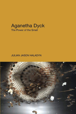 Aganetha Dyck: The Power of the Small by Julian Jason Haladyn